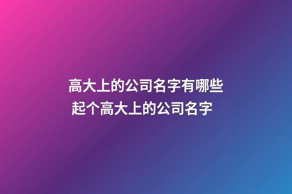 高大上的公司名字有哪些 起个高大上的公司名字-第1张-公司起名-玄机派